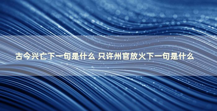 古今兴亡下一句是什么 只许州官放火下一句是什么